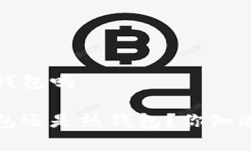 t p钱包属于冷钱包吗

t p钱包是冷钱包还是热钱包？你知道其中的区别吗？