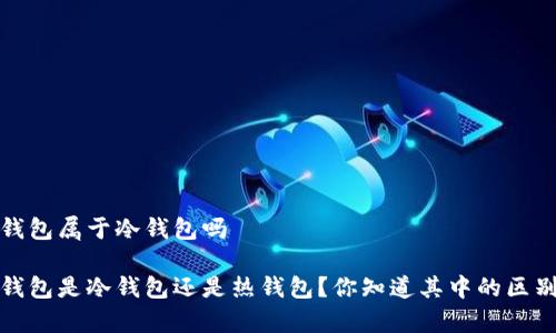 t p钱包属于冷钱包吗

t p钱包是冷钱包还是热钱包？你知道其中的区别吗？