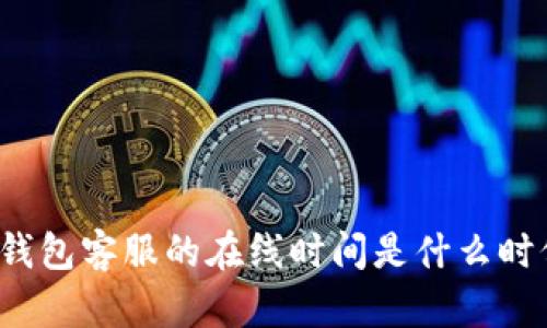 TP钱包客服的在线时间是什么时候?