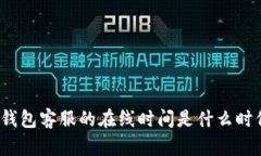 TP钱包客服的在线时间是什么时候？