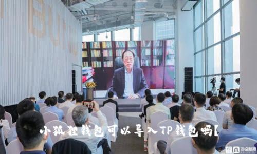 小狐狸钱包可以导入TP钱包吗?