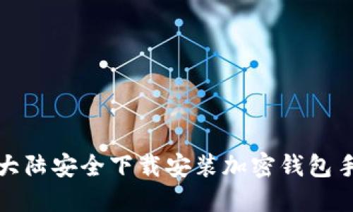  如何在大陆安全下载安装加密钱包手机应用？