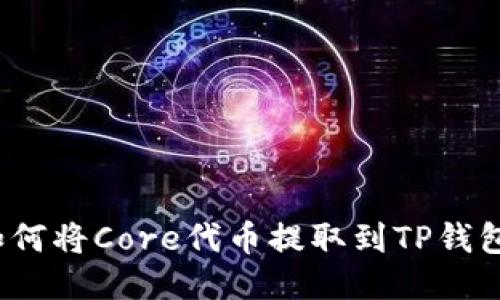 如何将Core代币提取到TP钱包？