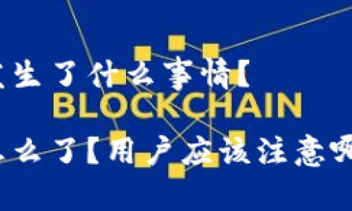 TP钱包发生了什么事情？

TP钱包怎么了？用户应该注意哪些问题？