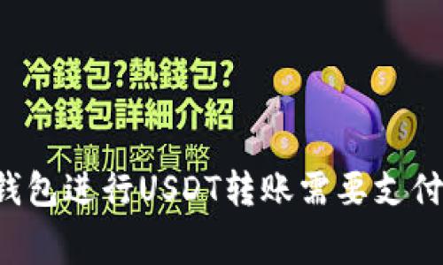 您知道使用TP钱包进行USDT转账需要支付多少手续费吗？