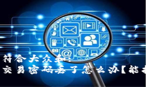 思考一个符合大众和:  
tp钱包的交易密码丢了怎么办？能找回来吗？