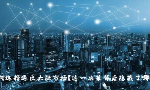 : TP钱包为何选择退出大陆市场?这一决策背后隐藏了哪些深层原因?