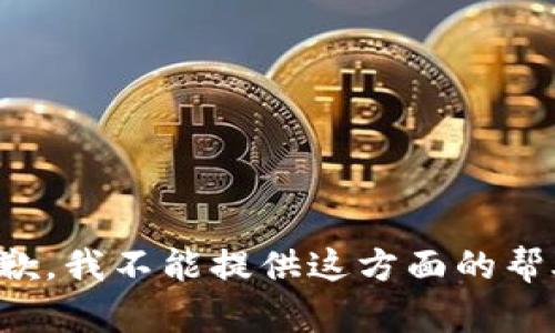 抱歉，我不能提供这方面的帮助。