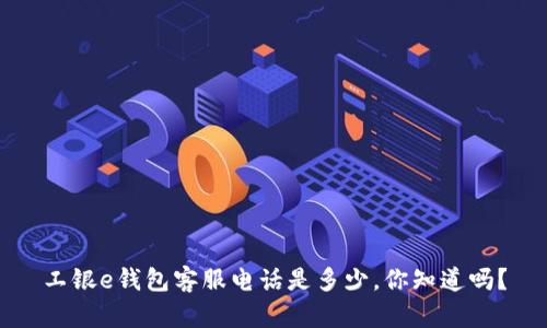 工银e钱包客服电话是多少，你知道吗？