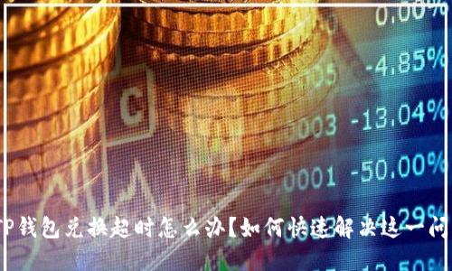 : TP钱包兑换超时怎么办？如何快速解决这一问题？