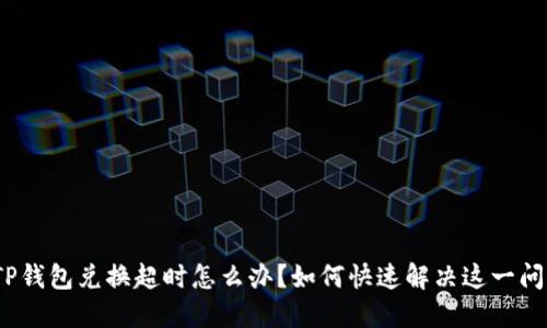 : TP钱包兑换超时怎么办？如何快速解决这一问题？