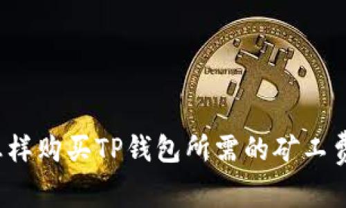 怎样购买TP钱包所需的矿工费？