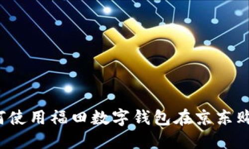 如何使用福田数字钱包在京东购物？