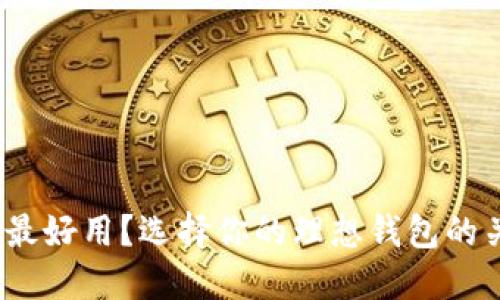 哪款区块链钱包最好用？选择你的理想钱包的关键因素是什么？