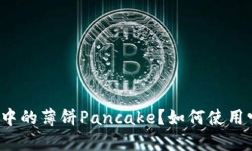 什么是TP钱包中的薄饼Pancake?如何使用它来赚取收益?