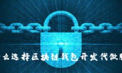 为什么选择区块链钱包开发代做服务？