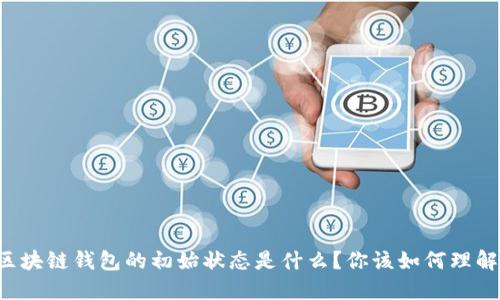 区块链钱包的初始状态是什么?你该如何理解?