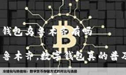 数字钱包乌鲁木齐有吗

在乌鲁木齐，数字钱包真的普及吗？