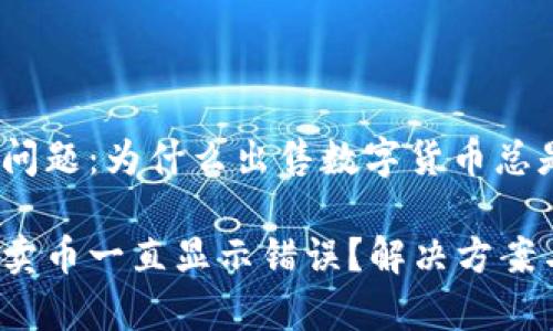 t p钱包交易问题：为什么出售数字货币总是显示错误？ 

t p钱包怎么卖币一直显示错误？解决方案与技巧