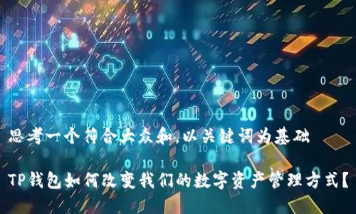 思考一个符合大众和,以关键词为基础
TP钱包如何改变我们的数字资产管理方式?