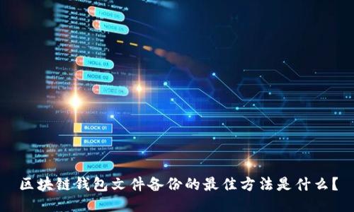 区块链钱包文件备份的最佳方法是什么？