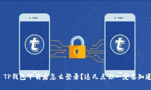 : TP钱包下载后怎么登录?这几点你一定要知道!