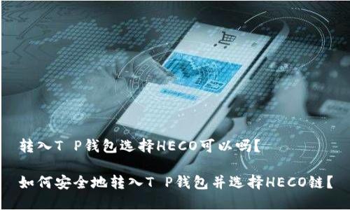 转入T P钱包选择HECO可以吗?
如何安全地转入T P钱包并选择HECO链?
