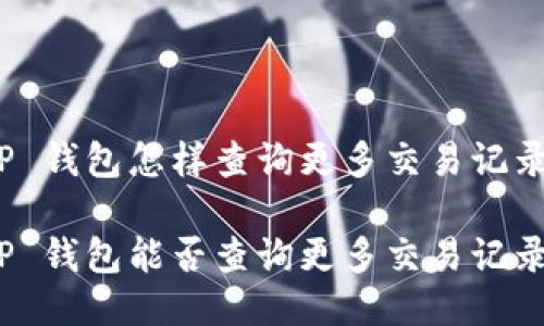 TP 钱包怎样查询更多交易记录
TP 钱包能否查询更多交易记录?