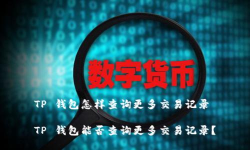 TP 钱包怎样查询更多交易记录
TP 钱包能否查询更多交易记录?