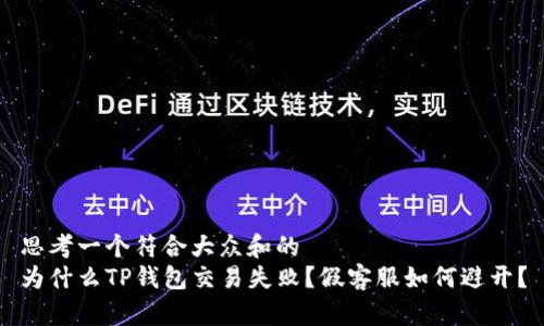 思考一个符合大众和的
为什么TP钱包交易失败?假客服如何避开?