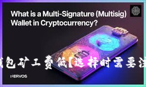什么区块链钱包矿工费低?选择时需要注意哪些因素?