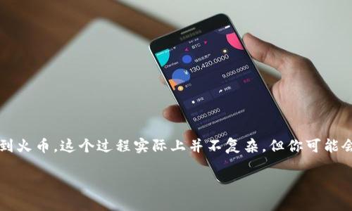 TP钱包 是一款广受用户欢迎的数字货币钱包，允许用户安全地存储和管理各种加密货币。如果你想将你在 TP 钱包中的币转出到火币，这个过程实际上并不复杂，但你可能会有一些疑问，比如具体步骤是怎样的，或者在转账过程中需要注意些什么。接下来，我将详细介绍这一过程，并解答相关常见问题。

如何将TP钱包的币转出到火币？